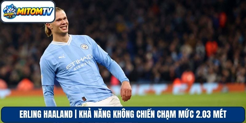Erling Haaland | Khả Năng Không Chiến Chạm Mức 2.03 Mét