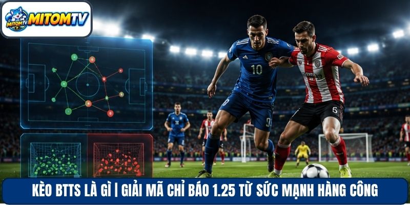 Kèo BTTS Là Gì | Giải Mã Chỉ Báo 1.25 Từ Sức Mạnh Hàng Công