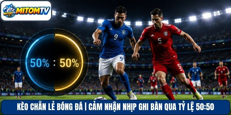 Kèo Chẵn Lẻ Bóng Đá | Cảm Nhận Nhịp Ghi Bàn Qua Tỷ Lệ 50:50
