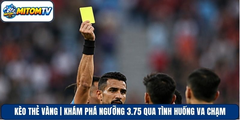 Kèo Thẻ Vàng | Khám Phá Ngưỡng 3.75 Qua Tình Huống Va Chạm