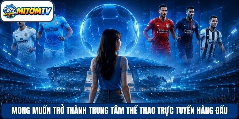Mong muốn trở thành trung tâm thể thao trực tuyến hàng đầu