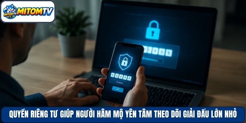 Quyền riêng tư giúp người hâm mộ yên tâm theo dõi giải đấu lớn nhỏ