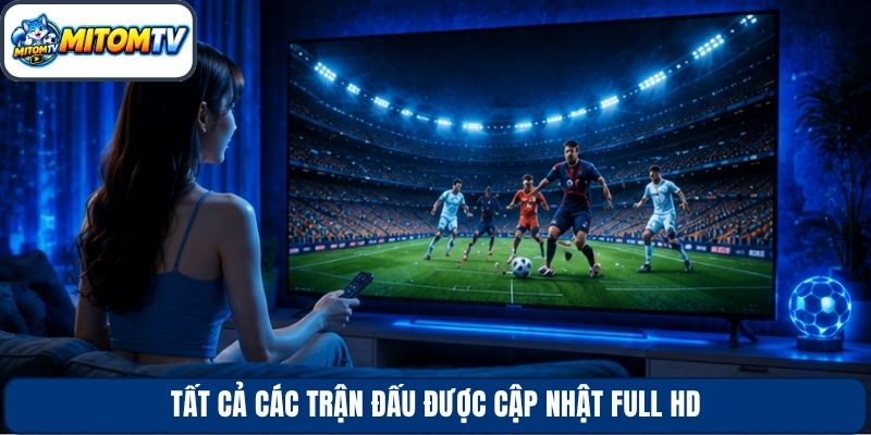Tất cả các trận đấu được cập nhật full HD