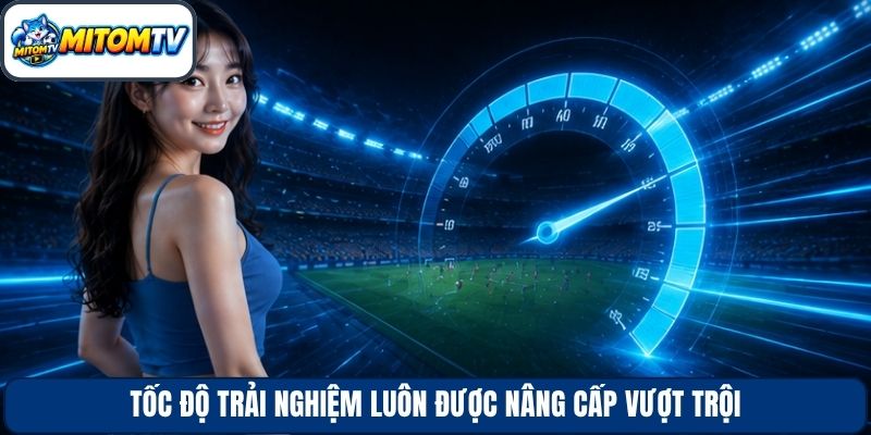 Tốc độ trải nghiệm luôn được nâng cấp vượt trội